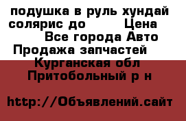 подушка в руль хундай солярис до 2015 › Цена ­ 4 000 - Все города Авто » Продажа запчастей   . Курганская обл.,Притобольный р-н